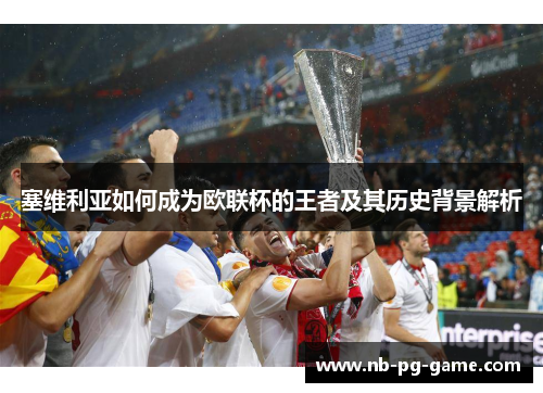 塞维利亚如何成为欧联杯的王者及其历史背景解析