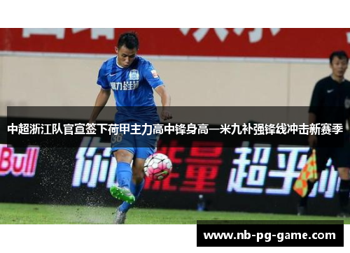 中超浙江队官宣签下荷甲主力高中锋身高一米九补强锋线冲击新赛季