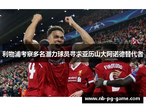 利物浦考察多名潜力球员寻求亚历山大阿诺德替代者